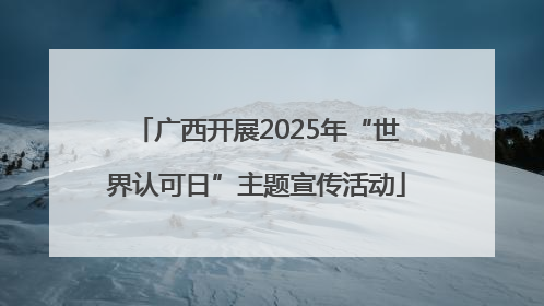 广西开展2025年“世界认可日”主题宣传活动