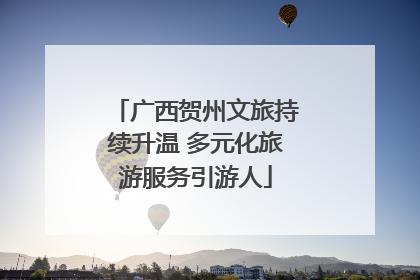 广西贺州文旅持续升温 多元化旅游服务引游人
