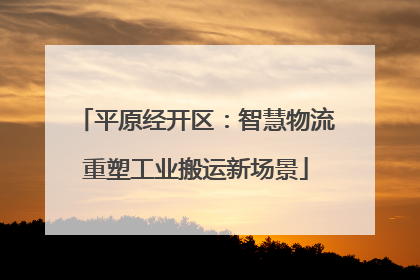 平原经开区：智慧物流重塑工业搬运新场景