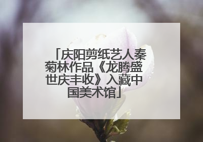 庆阳剪纸艺人秦菊林作品《龙腾盛世庆丰收》入藏中国美术馆
