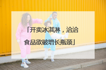 开卖冰淇淋，洽洽食品欲破增长瓶颈