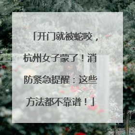 开门就被蛇咬，杭州女子蒙了！消防紧急提醒：这些方法都不靠谱！