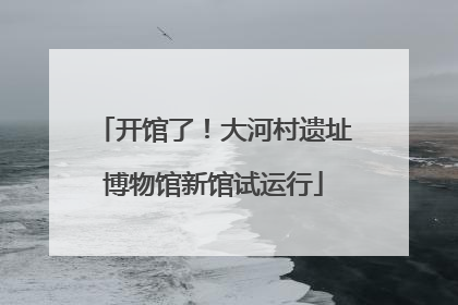 开馆了！大河村遗址博物馆新馆试运行