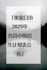 张家口市2025年各高中统招生计划表公布