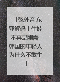 弦外音·东亚解码丨生娃不再是刚需 韩国的年轻人为什么不敢生