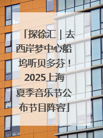 探徐汇｜去西岸梦中心船坞听贝多芬！2025上海夏季音乐节公布节目阵容