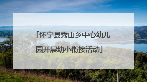 怀宁县秀山乡中心幼儿园开展幼小衔接活动