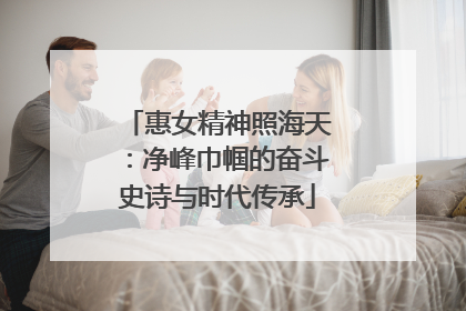 惠女精神照海天：净峰巾帼的奋斗史诗与时代传承