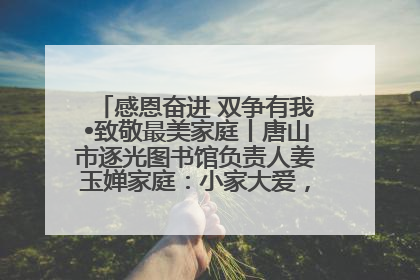 感恩奋进 双争有我•致敬最美家庭丨唐山市逐光图书馆负责人姜玉婵家庭：小家大爱，点亮乡村娃的梦想