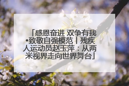 感恩奋进 双争有我•致敬自强模范丨残疾人运动员赵玉萍：从两米视界走向世界舞台