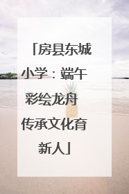 房县东城小学：端午彩绘龙舟 传承文化育新人