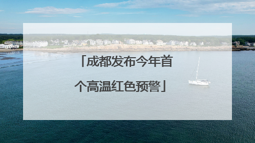 成都发布今年首个高温红色预警