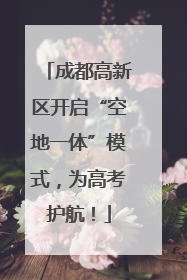 成都高新区开启“空地一体”模式，为高考护航！