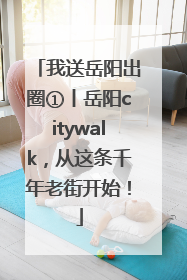 我送岳阳出圈①丨岳阳citywalk，从这条千年老街开始！