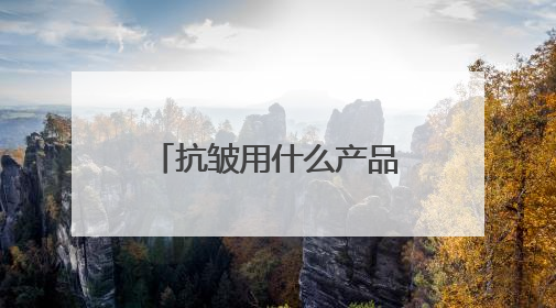 抗皱用什么产品好？精选6款淡纹抗皱护肤品推荐，有效抗皱