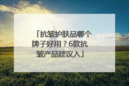 抗皱护肤品哪个牌子好用？6款抗皱产品建议入