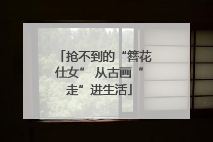 抢不到的“簪花仕女” 从古画“走”进生活