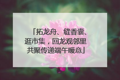 拓龙舟、缝香囊、逛市集，回龙观邻里共聚传递端午暖意