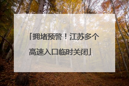 拥堵预警！江苏多个高速入口临时关闭