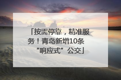按需停靠，精准服务！青岛新增10条“响应式”公交