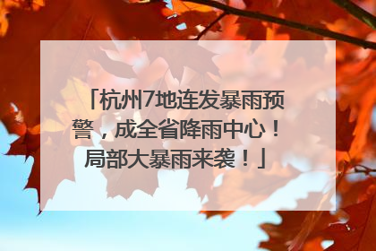 杭州7地连发暴雨预警，成全省降雨中心！局部大暴雨来袭！