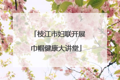 枝江市妇联开展巾帼健康大讲堂