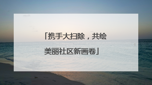 携手大扫除，共绘美丽社区新画卷