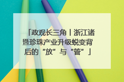 政观长三角丨浙江诸暨珍珠产业升级蜕变背后的“放”与“管”