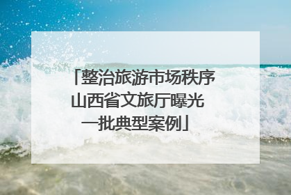 整治旅游市场秩序 山西省文旅厅曝光一批典型案例