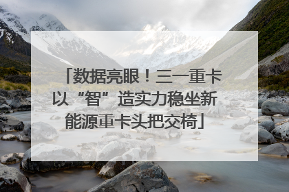 数据亮眼！三一重卡以“智”造实力稳坐新能源重卡头把交椅