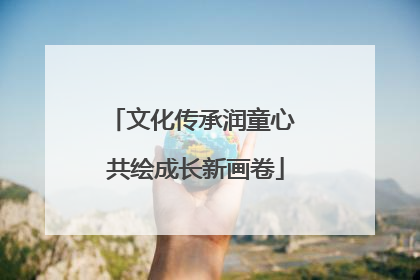 文化传承润童心 共绘成长新画卷
