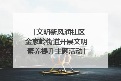 文明新风润社区 金家岭街道开展文明素养提升主题活动
