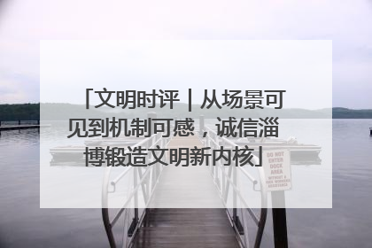 文明时评｜从场景可见到机制可感，诚信淄博锻造文明新内核