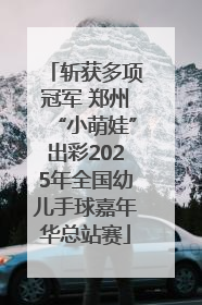 斩获多项冠军 郑州“小萌娃”出彩2025年全国幼儿手球嘉年华总站赛