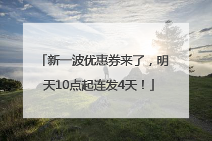 新一波优惠券来了，明天10点起连发4天！