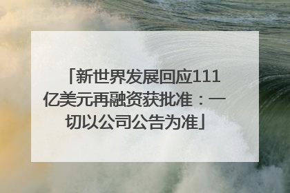 新世界发展回应111亿美元再融资获批准：一切以公司公告为准