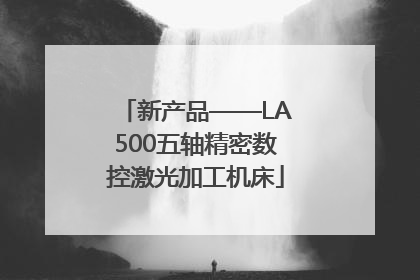 新产品——LA500五轴精密数控激光加工机床