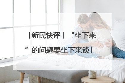 新民快评丨“坐下来”的问题要坐下来谈