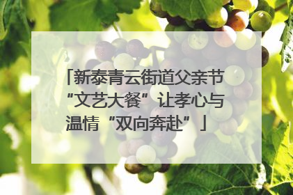新泰青云街道父亲节“文艺大餐”让孝心与温情“双向奔赴”