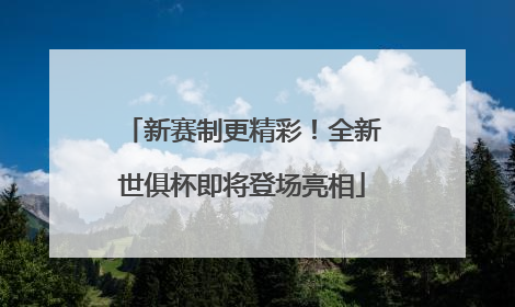 新赛制更精彩！全新世俱杯即将登场亮相
