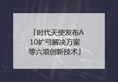 时代天使发布A10扩弓解决方案等六项创新技术