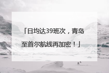 日均达39班次，青岛至首尔航线再加密！
