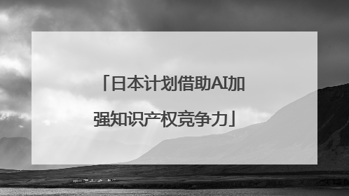 日本计划借助AI加强知识产权竞争力