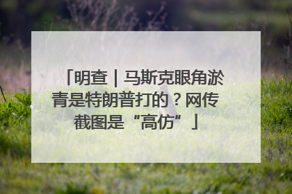 明查｜马斯克眼角淤青是特朗普打的？网传截图是“高仿”