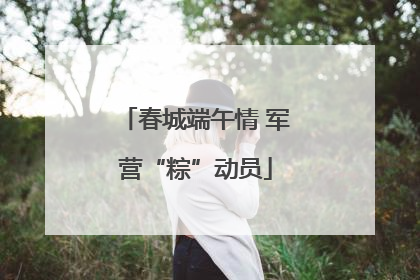 春城端午情 军营“粽”动员