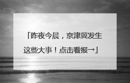 昨夜今晨，京津冀发生这些大事！点击看报→