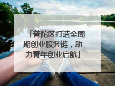 普陀区打造全周期创业服务链，助力青年创业启航