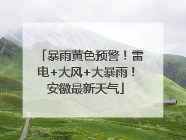 暴雨黄色预警！雷电+大风+大暴雨！安徽最新天气