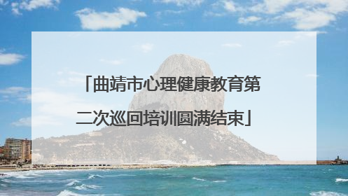 曲靖市心理健康教育第二次巡回培训圆满结束