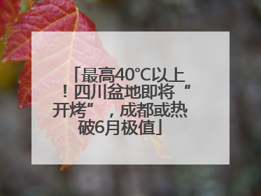 最高40℃以上！四川盆地即将“开烤”，成都或热破6月极值
